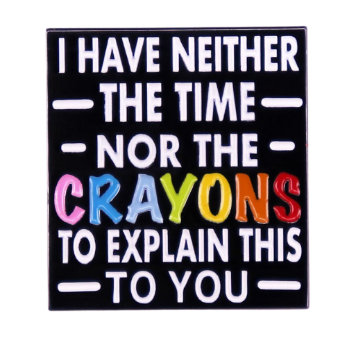 Funny enamel pin reading “I Have Neither the Time Nor the Crayons to Explain This to You” with rainbow lettering