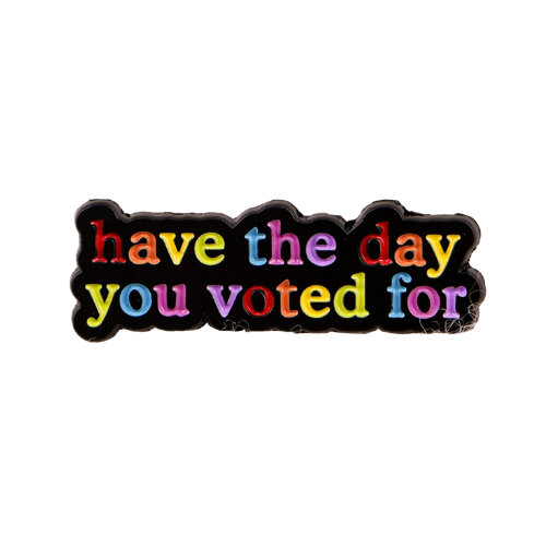 Rainbow enamel pin with “Have The Day You Voted For” text on black background